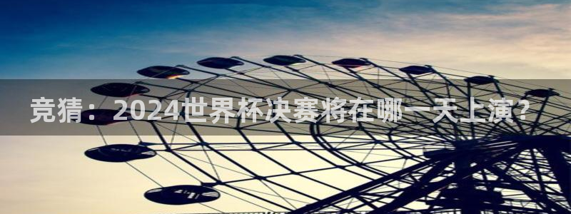世界杯预选赛：竞猜：2024世界杯决赛将在哪一天上演？