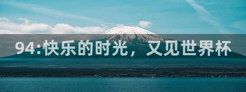 2026世界杯直播免费观看：94:快乐的时光，又见世界杯